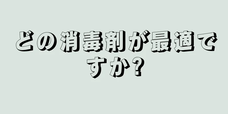 どの消毒剤が最適ですか?