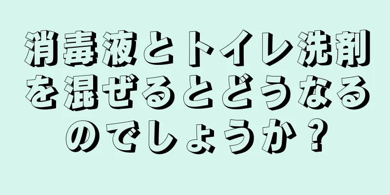 消毒液とトイレ洗剤を混ぜるとどうなるのでしょうか？