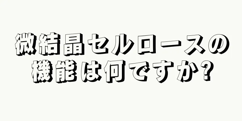 微結晶セルロースの機能は何ですか?