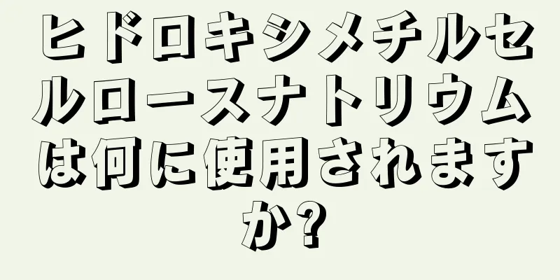 ヒドロキシメチルセルロースナトリウムは何に使用されますか?