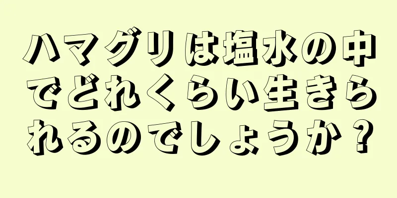 ハマグリは塩水の中でどれくらい生きられるのでしょうか？