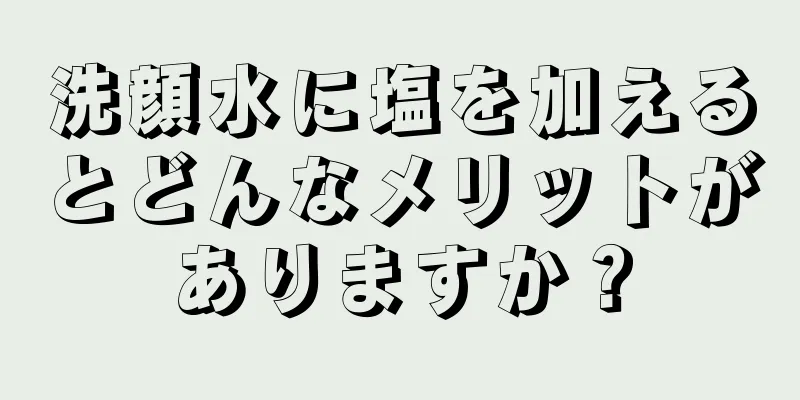 洗顔水に塩を加えるとどんなメリットがありますか？