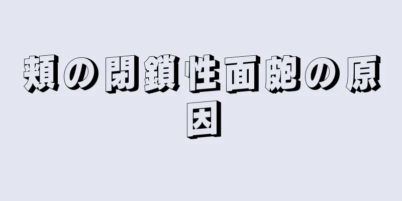 頬の閉鎖性面皰の原因