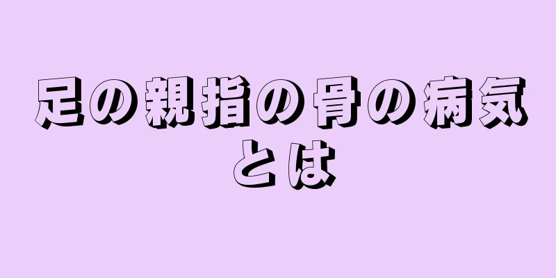 足の親指の骨の病気とは