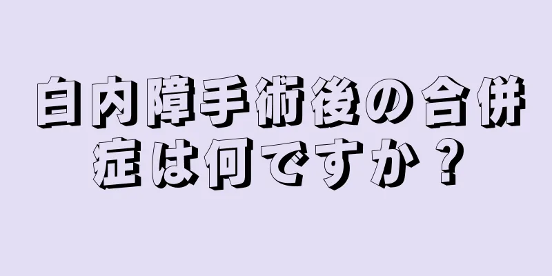 白内障手術後の合併症は何ですか？