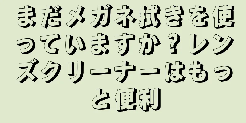 まだメガネ拭きを使っていますか？レンズクリーナーはもっと便利