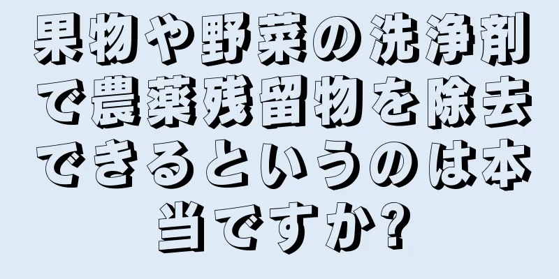 果物や野菜の洗浄剤で農薬残留物を除去できるというのは本当ですか?