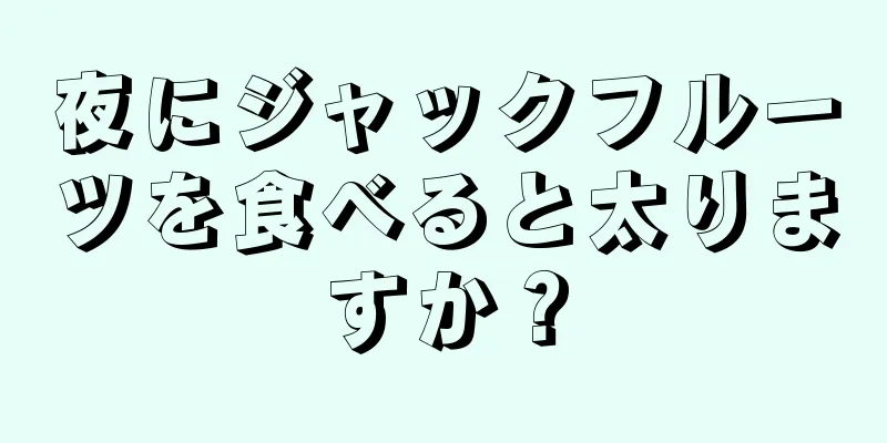 夜にジャックフルーツを食べると太りますか？