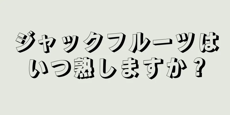 ジャックフルーツはいつ熟しますか？