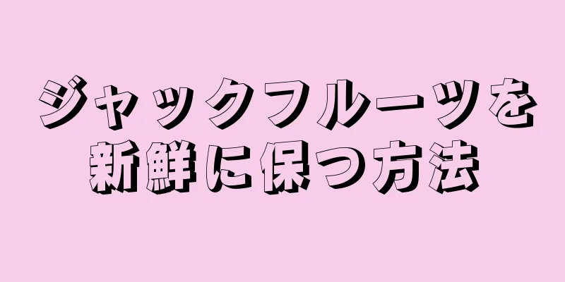 ジャックフルーツを新鮮に保つ方法