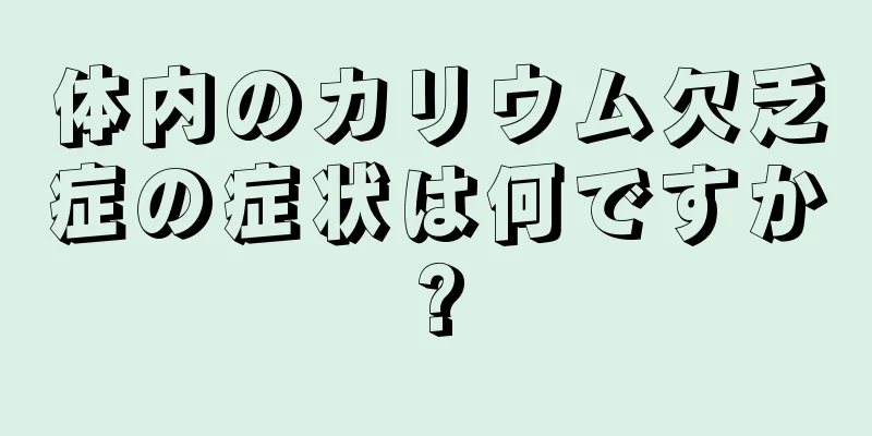 体内のカリウム欠乏症の症状は何ですか?