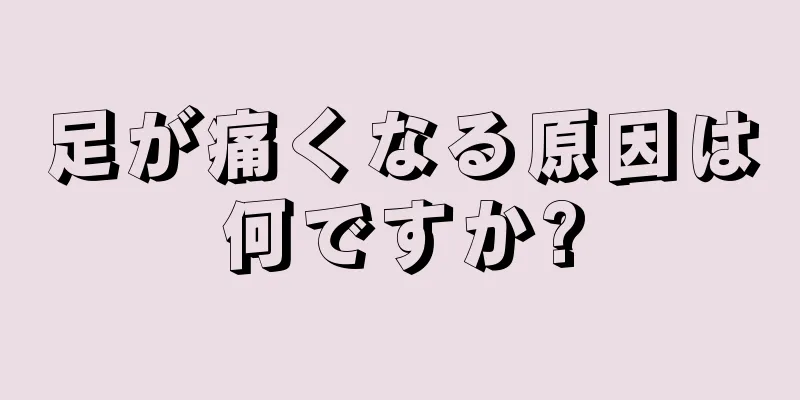 足が痛くなる原因は何ですか?