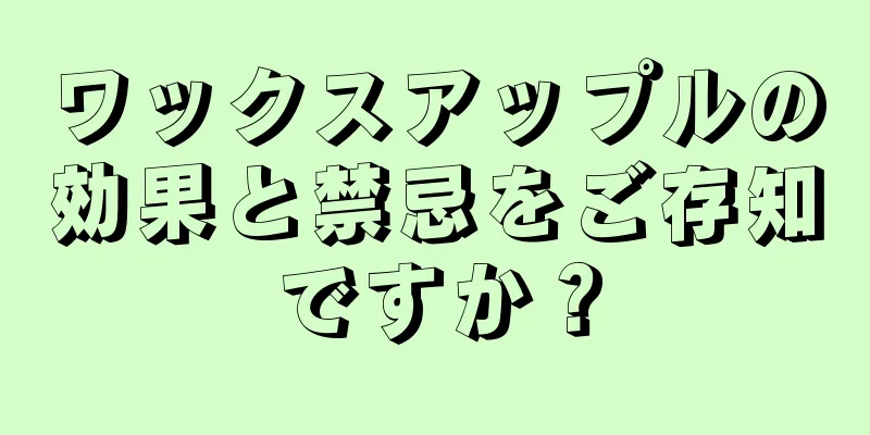 ワックスアップルの効果と禁忌をご存知ですか？