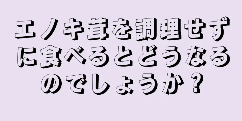 エノキ茸を調理せずに食べるとどうなるのでしょうか？