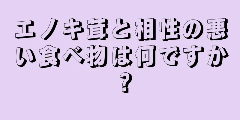 エノキ茸と相性の悪い食べ物は何ですか？