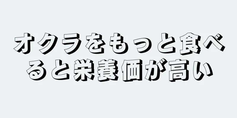 オクラをもっと食べると栄養価が高い