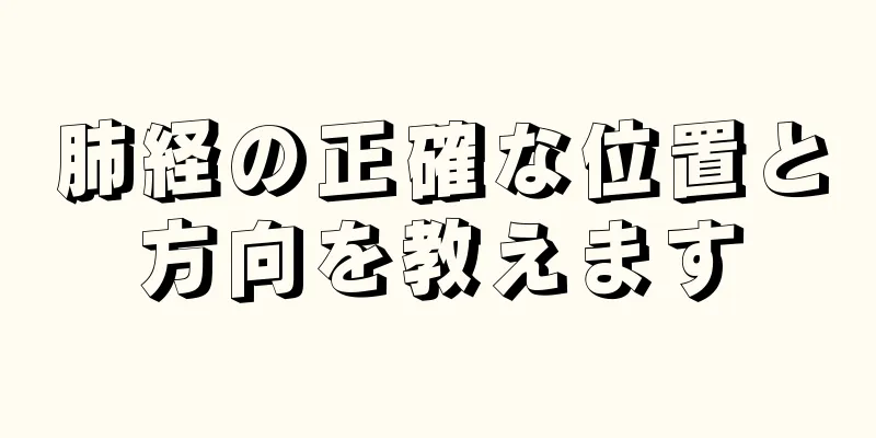 肺経の正確な位置と方向を教えます