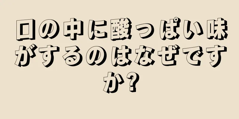 口の中に酸っぱい味がするのはなぜですか?