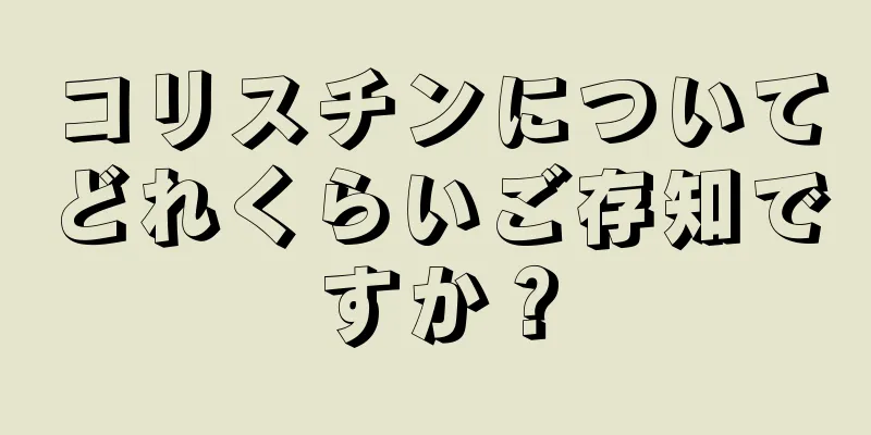 コリスチンについてどれくらいご存知ですか？