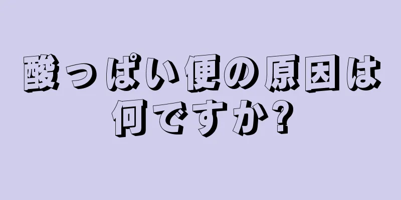 酸っぱい便の原因は何ですか?