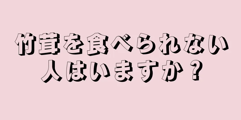 竹茸を食べられない人はいますか？