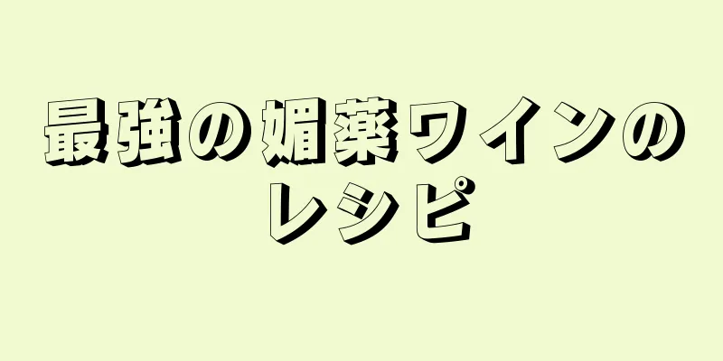 最強の媚薬ワインのレシピ