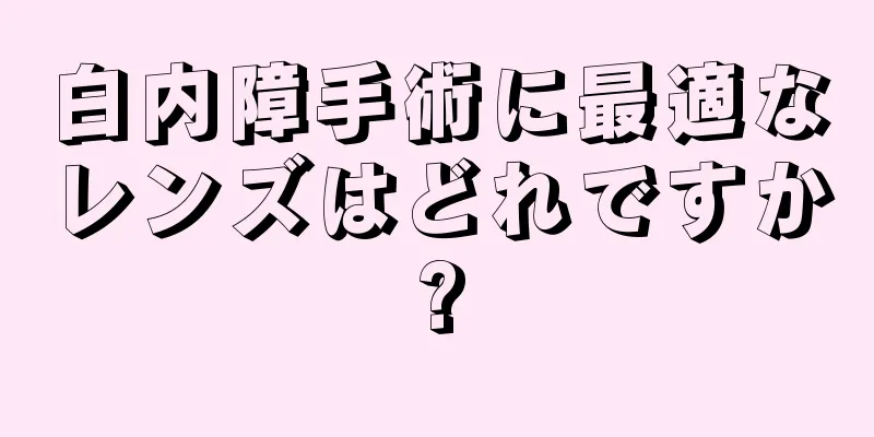 白内障手術に最適なレンズはどれですか?