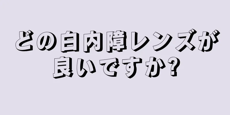 どの白内障レンズが良いですか?