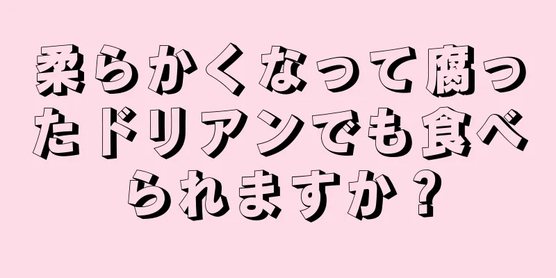 柔らかくなって腐ったドリアンでも食べられますか？