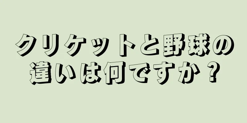 クリケットと野球の違いは何ですか？