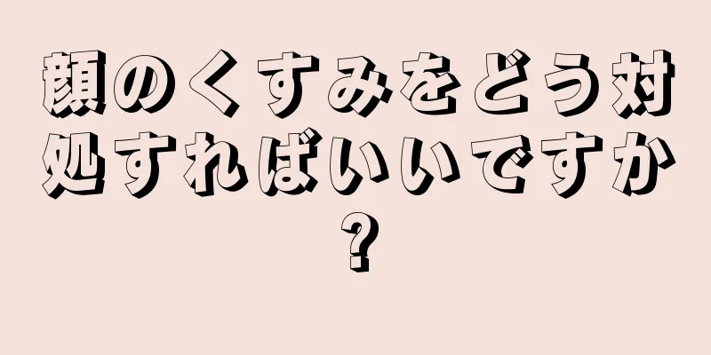 顔のくすみをどう対処すればいいですか?