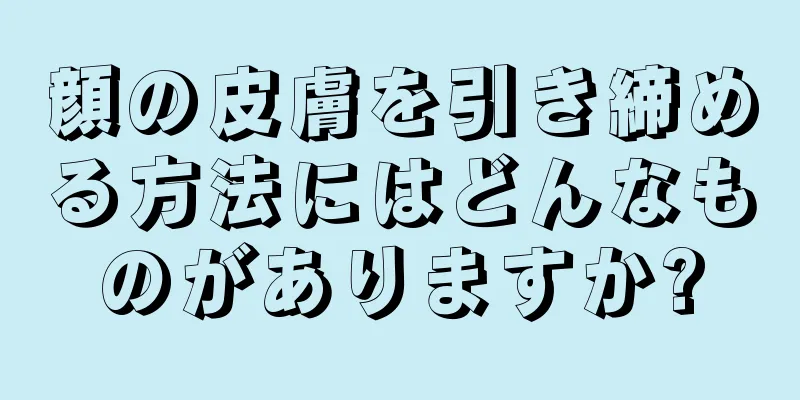 顔の皮膚を引き締める方法にはどんなものがありますか?