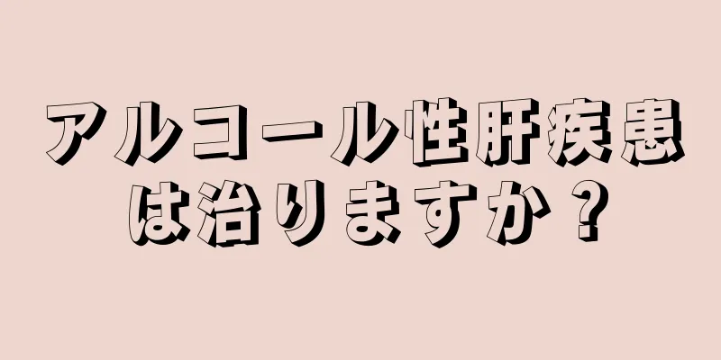 アルコール性肝疾患は治りますか？