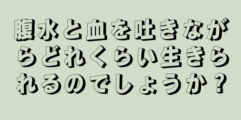 腹水と血を吐きながらどれくらい生きられるのでしょうか？