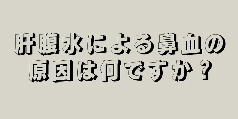 肝腹水による鼻血の原因は何ですか？