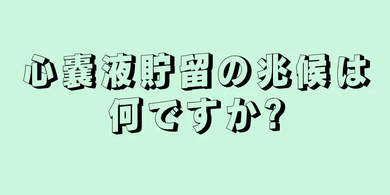 心嚢液貯留の兆候は何ですか?