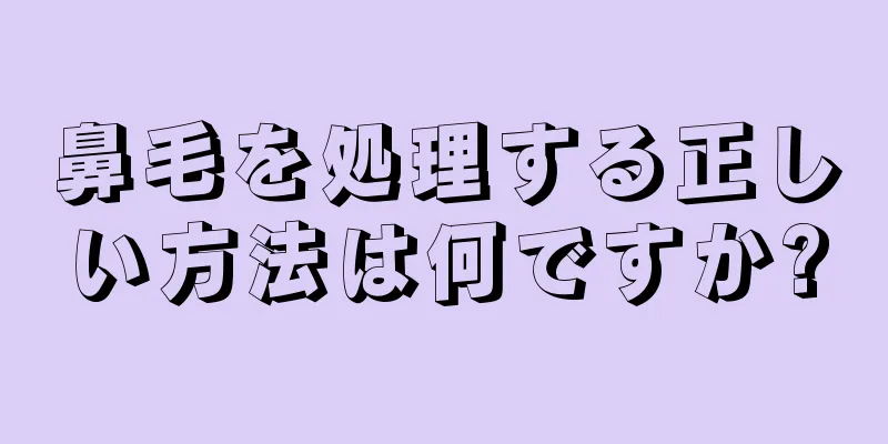 鼻毛を処理する正しい方法は何ですか?