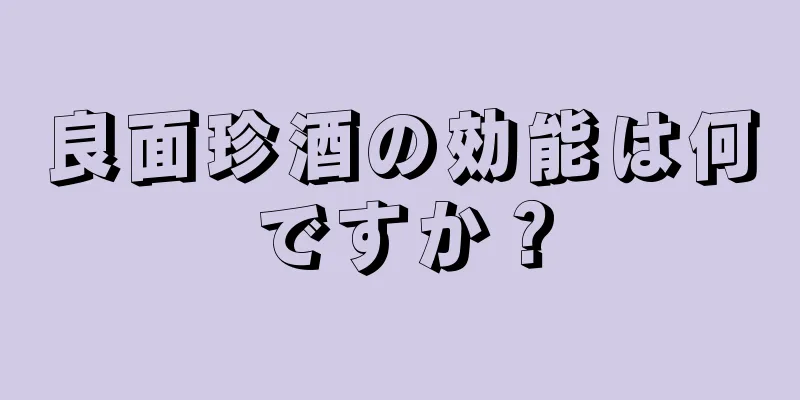 良面珍酒の効能は何ですか？