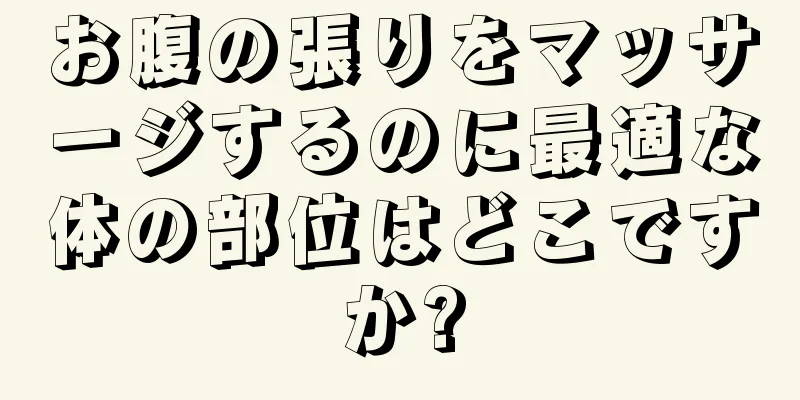 お腹の張りをマッサージするのに最適な体の部位はどこですか?