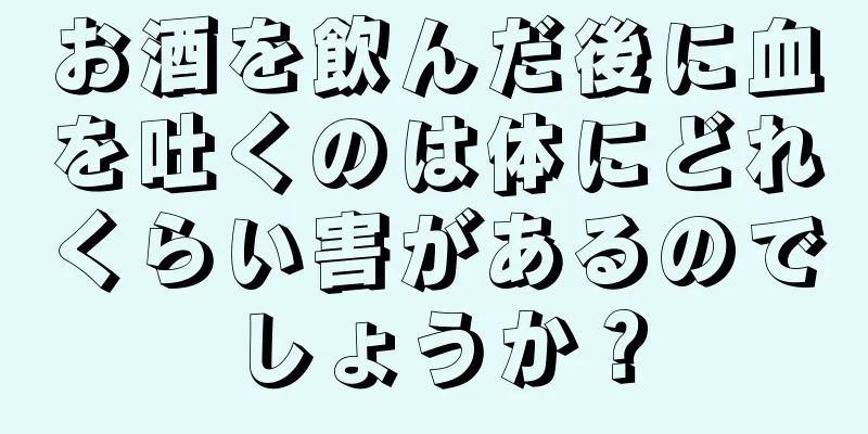 お酒を飲んだ後に血を吐くのは体にどれくらい害があるのでしょうか？