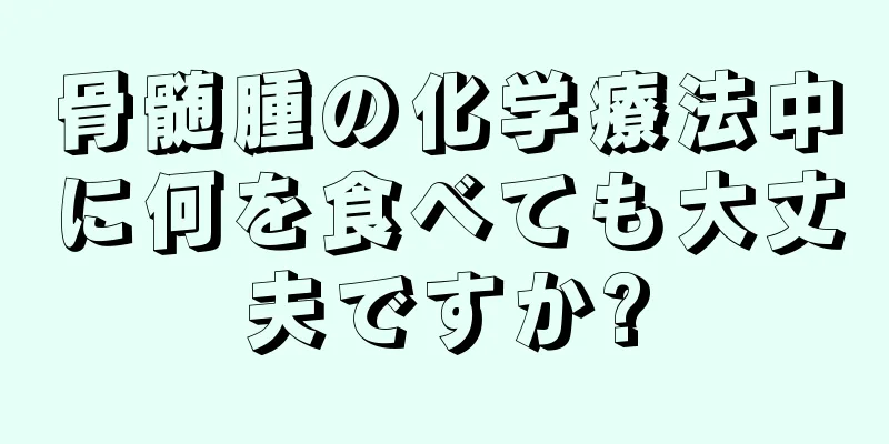 骨髄腫の化学療法中に何を食べても大丈夫ですか?