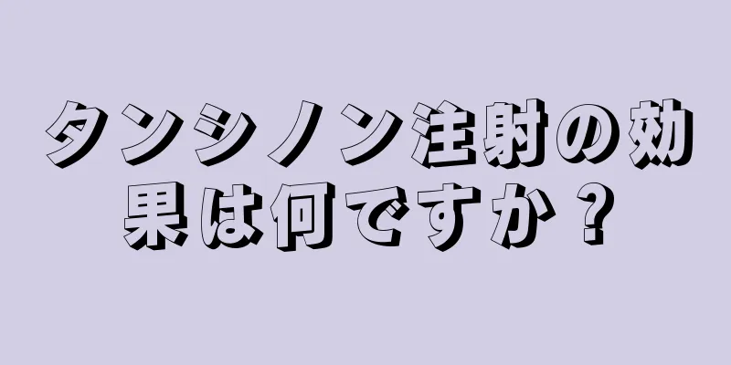タンシノン注射の効果は何ですか？