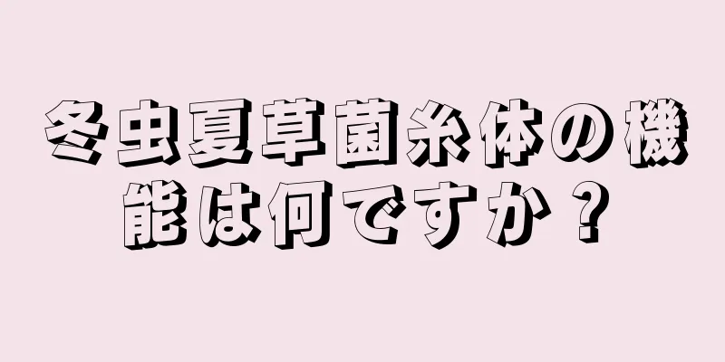 冬虫夏草菌糸体の機能は何ですか？