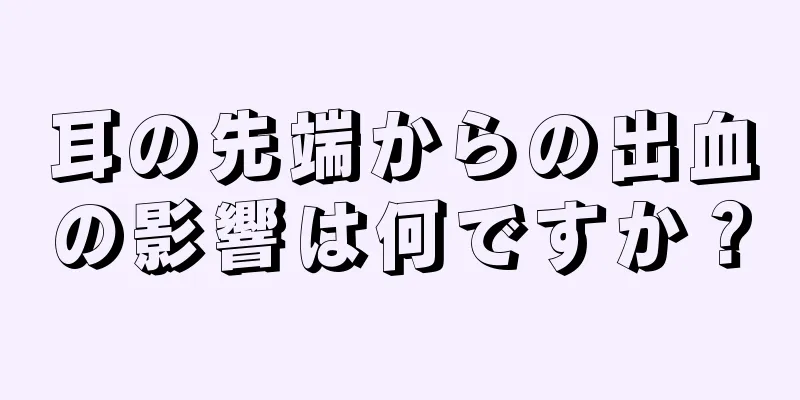 耳の先端からの出血の影響は何ですか？