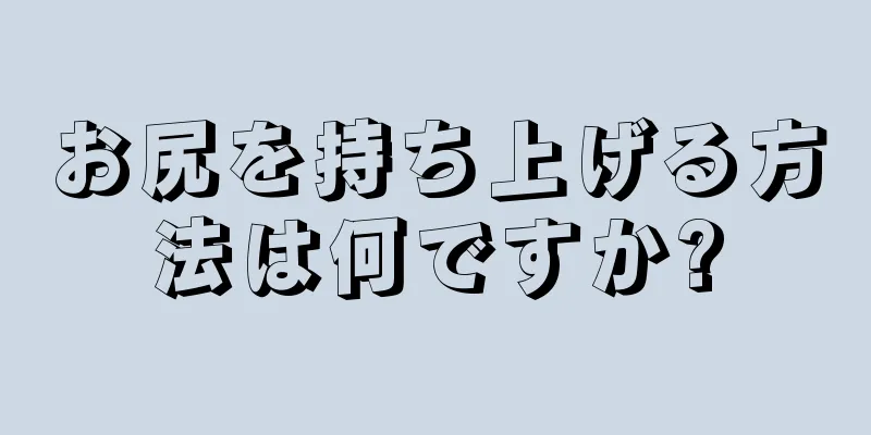 お尻を持ち上げる方法は何ですか?