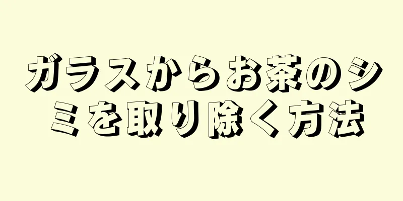 ガラスからお茶のシミを取り除く方法