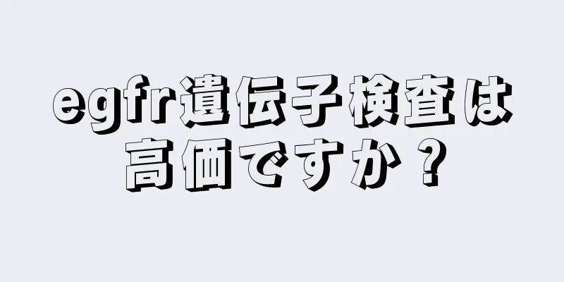 egfr遺伝子検査は高価ですか？