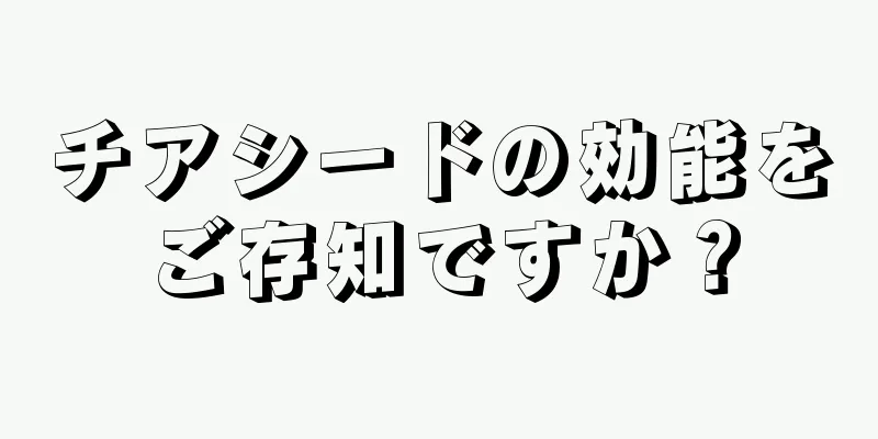 チアシードの効能をご存知ですか？