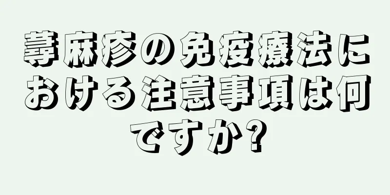 蕁麻疹の免疫療法における注意事項は何ですか?