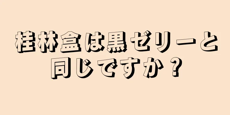 桂林盒は黒ゼリーと同じですか？